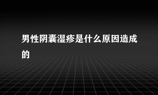 男性阴囊湿疹是什么原因造成的