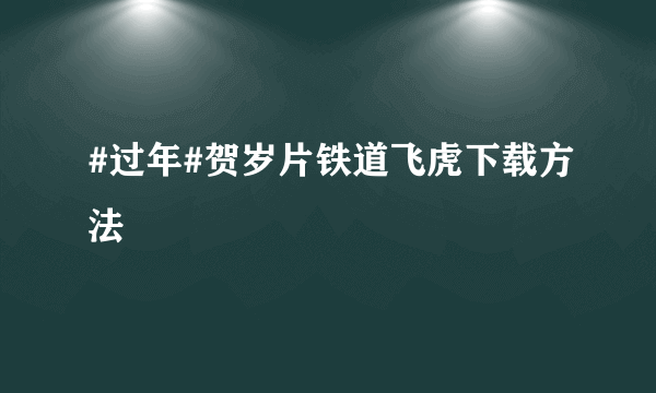 #过年#贺岁片铁道飞虎下载方法