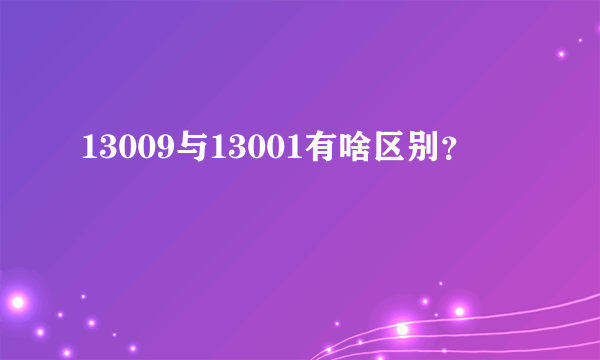 13009与13001有啥区别？