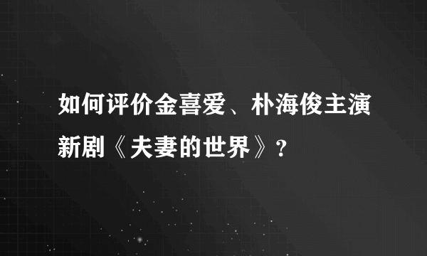 如何评价金喜爱、朴海俊主演新剧《夫妻的世界》？