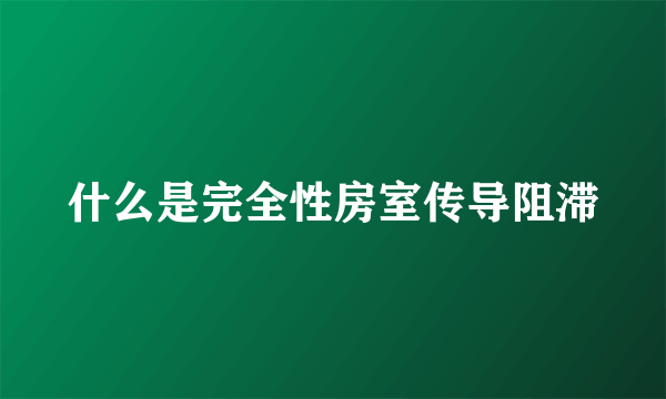 什么是完全性房室传导阻滞