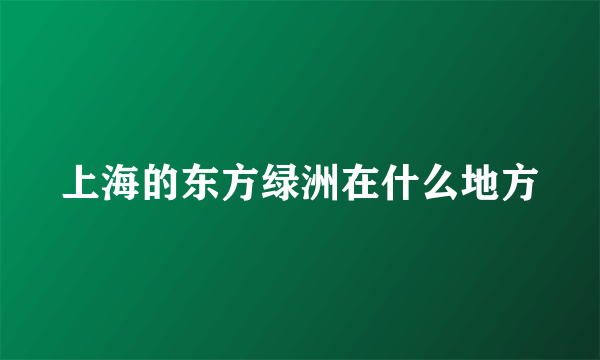 上海的东方绿洲在什么地方