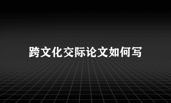 跨文化交际论文如何写