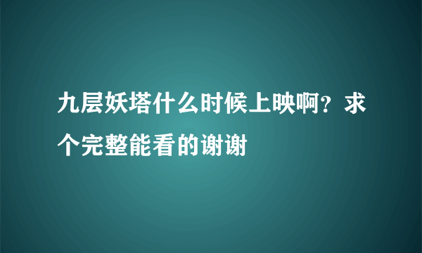 九层妖塔什么时候上映啊？求个完整能看的谢谢