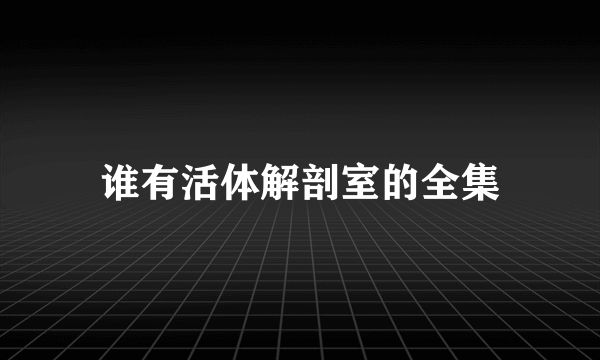 谁有活体解剖室的全集