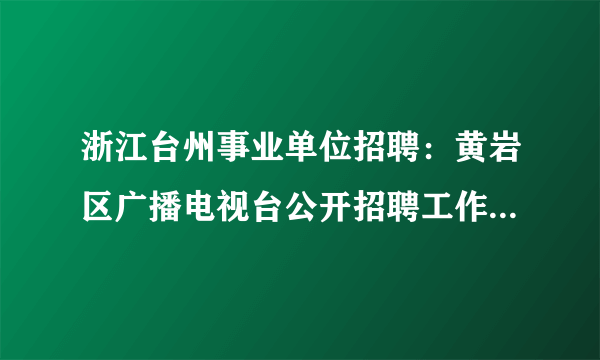 浙江台州事业单位招聘：黄岩区广播电视台公开招聘工作人员5名公告