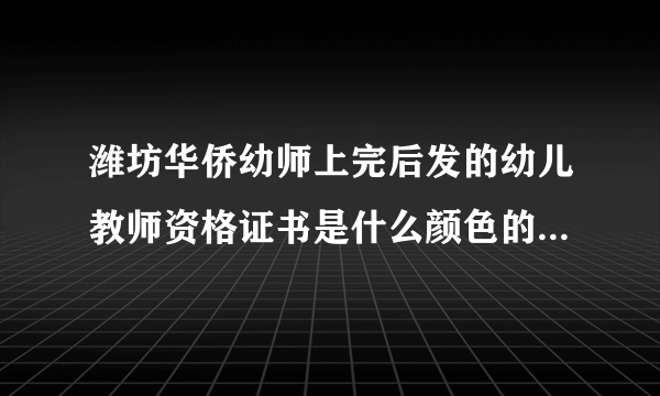 潍坊华侨幼师上完后发的幼儿教师资格证书是什么颜色的本？红色还是绿色？在线等