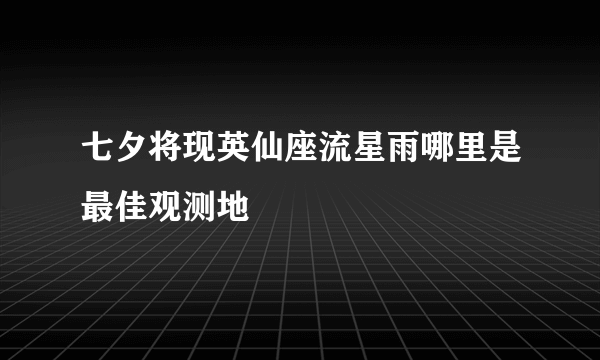 七夕将现英仙座流星雨哪里是最佳观测地