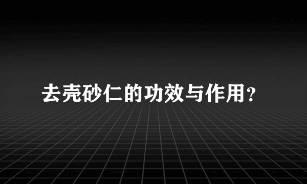 去壳砂仁的功效与作用？