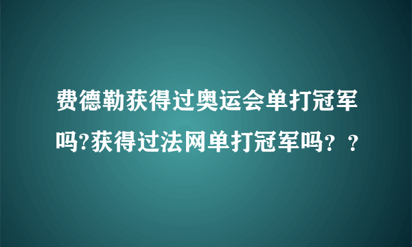 费德勒获得过奥运会单打冠军吗?获得过法网单打冠军吗？？