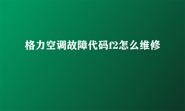 格力空调故障代码f2怎么维修