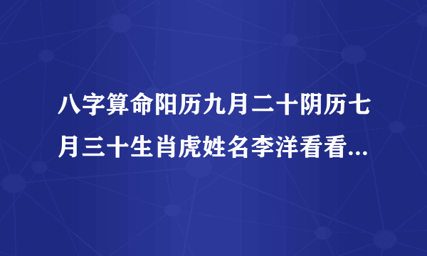 八字算命阳历九月二十阴历七月三十生肖虎姓名李洋看看我是命硬吗？