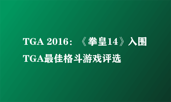 TGA 2016：《拳皇14》入围TGA最佳格斗游戏评选