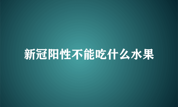 新冠阳性不能吃什么水果