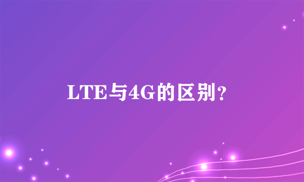 LTE与4G的区别？