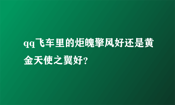 qq飞车里的炬魄擎风好还是黄金天使之翼好？