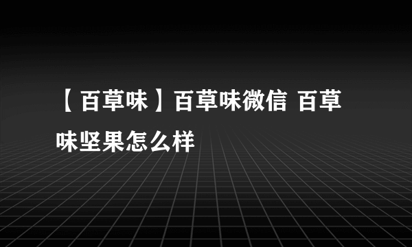 【百草味】百草味微信 百草味坚果怎么样