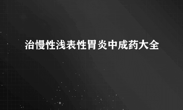 治慢性浅表性胃炎中成药大全