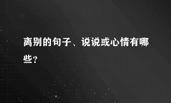 离别的句子、说说或心情有哪些？