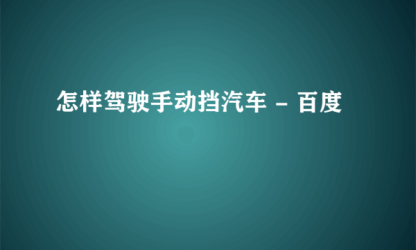 怎样驾驶手动挡汽车 - 百度