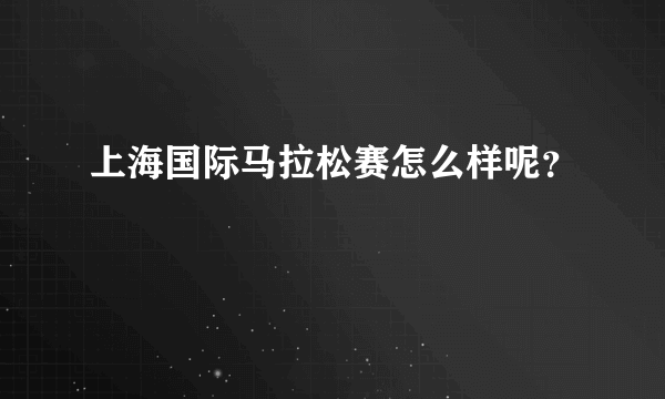 上海国际马拉松赛怎么样呢？