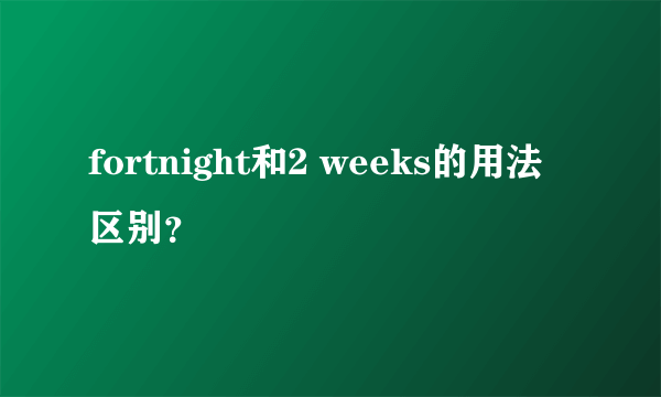 fortnight和2 weeks的用法区别？