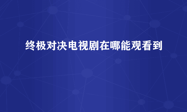 终极对决电视剧在哪能观看到