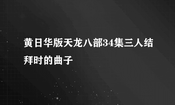 黄日华版天龙八部34集三人结拜时的曲子