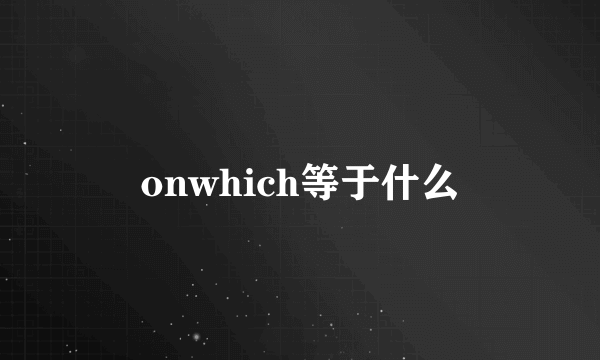 onwhich等于什么