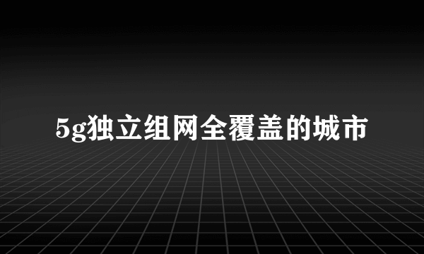 5g独立组网全覆盖的城市