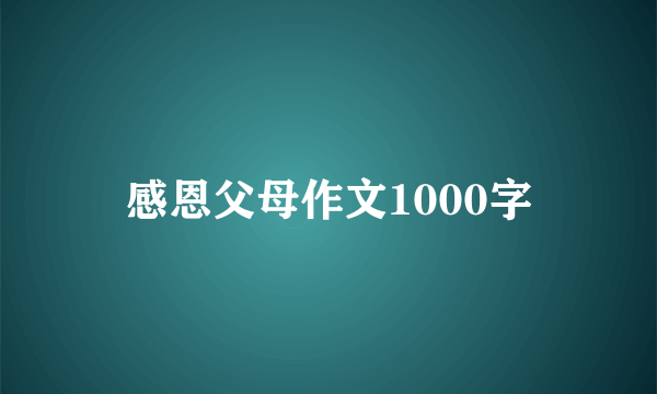 感恩父母作文1000字