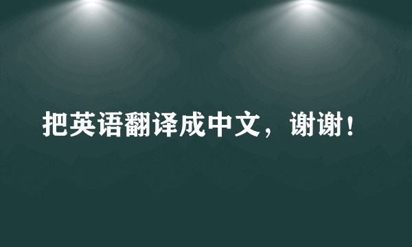 把英语翻译成中文，谢谢！