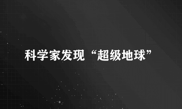 科学家发现“超级地球”