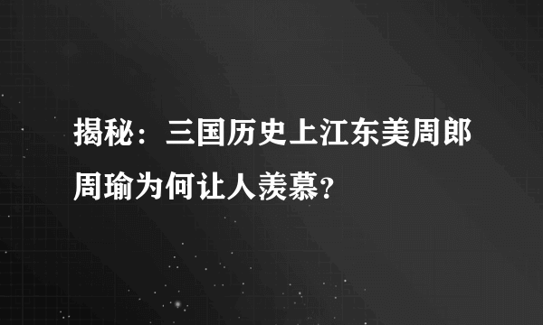 揭秘：三国历史上江东美周郎周瑜为何让人羡慕？