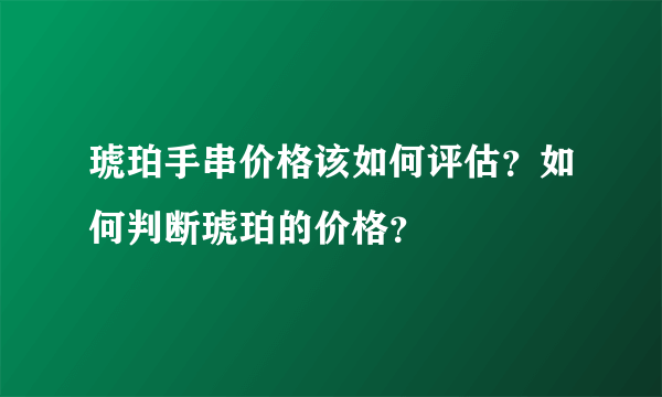 琥珀手串价格该如何评估？如何判断琥珀的价格？