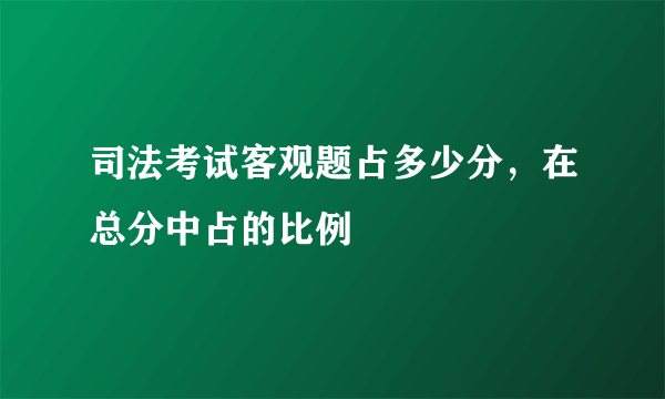 司法考试客观题占多少分，在总分中占的比例