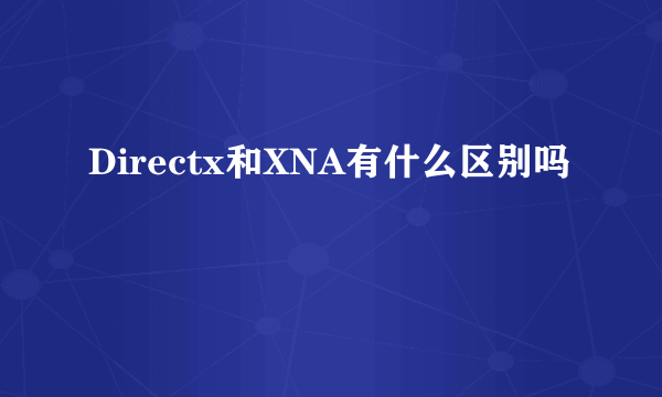 Directx和XNA有什么区别吗