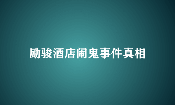 励骏酒店闹鬼事件真相