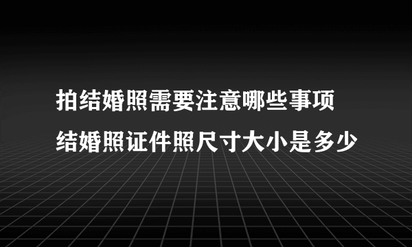 拍结婚照需要注意哪些事项 结婚照证件照尺寸大小是多少