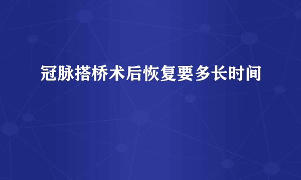 冠脉搭桥术后恢复要多长时间