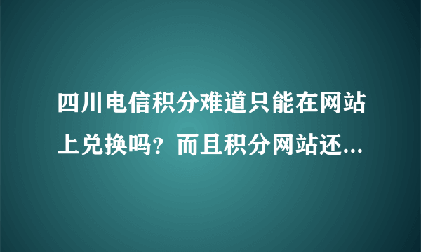 四川电信积分难道只能在网站上兑换吗？而且积分网站还登不上去！