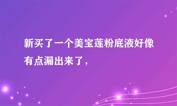 新买了一个美宝莲粉底液好像有点漏出来了，