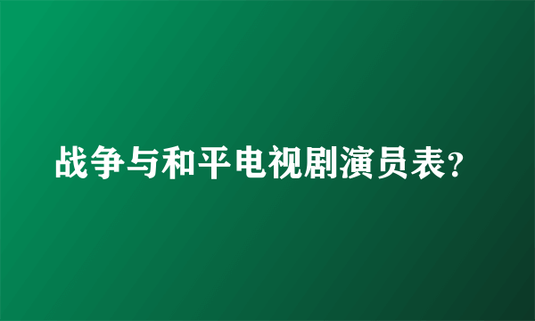 战争与和平电视剧演员表？