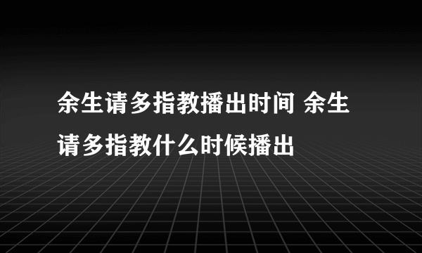 余生请多指教播出时间 余生请多指教什么时候播出