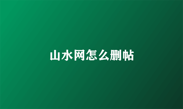 山水网怎么删帖