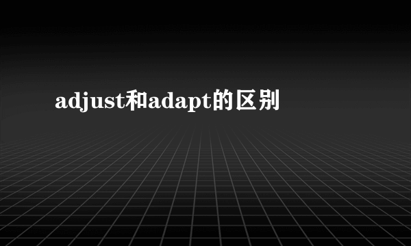 adjust和adapt的区别