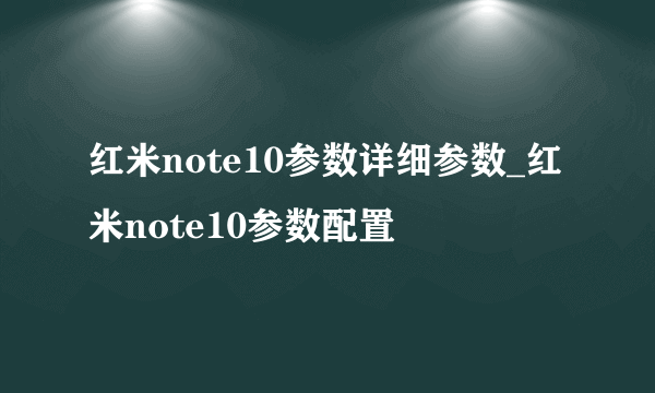 红米note10参数详细参数_红米note10参数配置