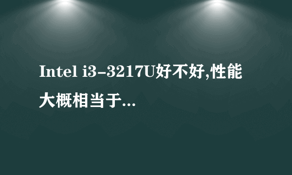 Intel i3-3217U好不好,性能大概相当于普通移动版i3哪个型号