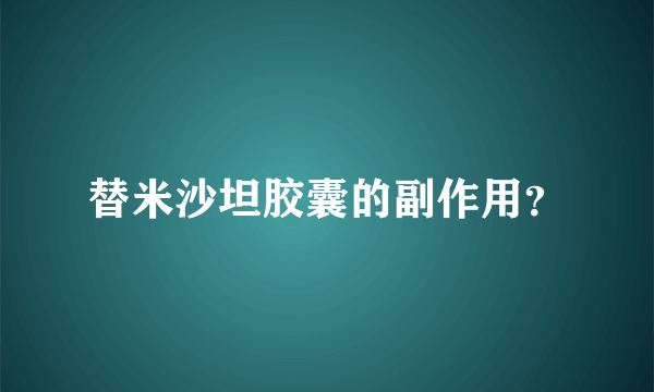 替米沙坦胶囊的副作用？