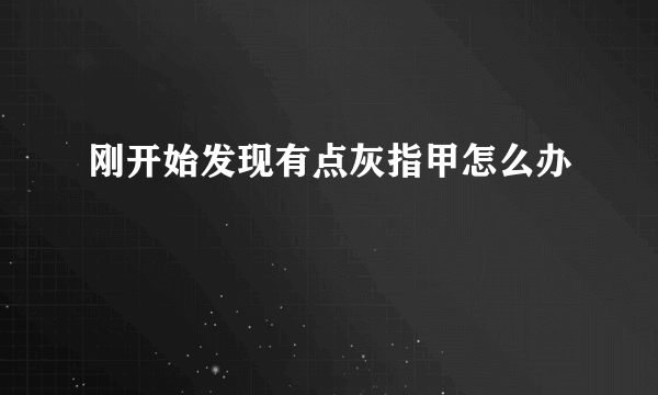 刚开始发现有点灰指甲怎么办